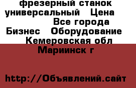 фрезерный станок универсальный › Цена ­ 130 000 - Все города Бизнес » Оборудование   . Кемеровская обл.,Мариинск г.